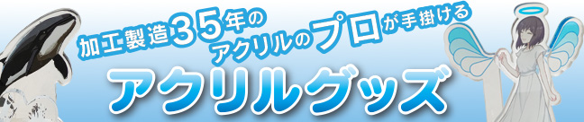 プラスチック加工製造35年のアクリルのプロが手掛けるアクリルグッズ。アクキー、アクスタならお任せ。